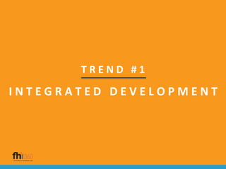 T R E N D # 1
I N T E G R A T E D D E V E L O P M E N T
 