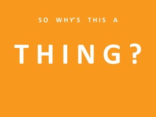 S O W H Y’ S T H I S A
T H I N G ?
 