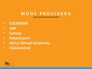 M O O C P R O V I D E R S:
• COURSERA
• edX
• Canvas
• FutureLearn
• Africa Virtual University
• ClassCentral
 