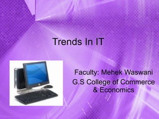 Trends In IT  Faculty: Mehek Waswani G.S College of Commerce & Economics 