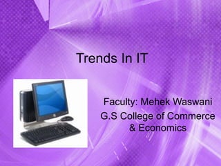 Trends In IT
Faculty: Mehek Waswani
G.S College of Commerce
& Economics
 