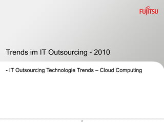 Trends im IT Outsourcing - 2010

- IT Outsourcing Technologie Trends – Cloud Computing




                             17
 