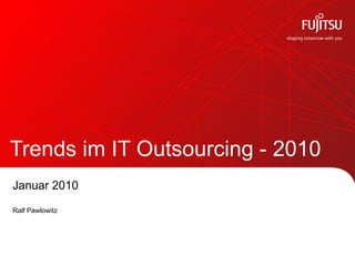 Trends im IT Outsourcing - 2010
Januar 2010
Ralf Pawlowitz
 