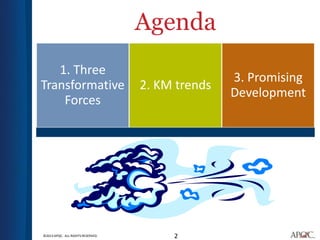Agenda
   1. Three
                                                  3. Promising
Transformative                     2. KM trends
                                                  Development
    Forces




©2013 APQC. ALL RIGHTS RESERVED.        2
 