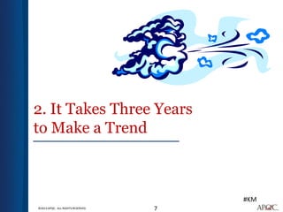 2. It Takes Three Years
to Make a Trend



                                       #KM
©2013 APQC. ALL RIGHTS RESERVED.   7
 