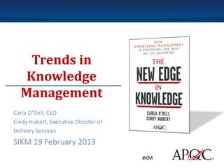 Trends in
   Knowledge
  Management
Carla O’Dell, CEO
Cindy Hubert, Executive Director of
Delivery Services
SIKM 19 February 2013
                                      #KM
 