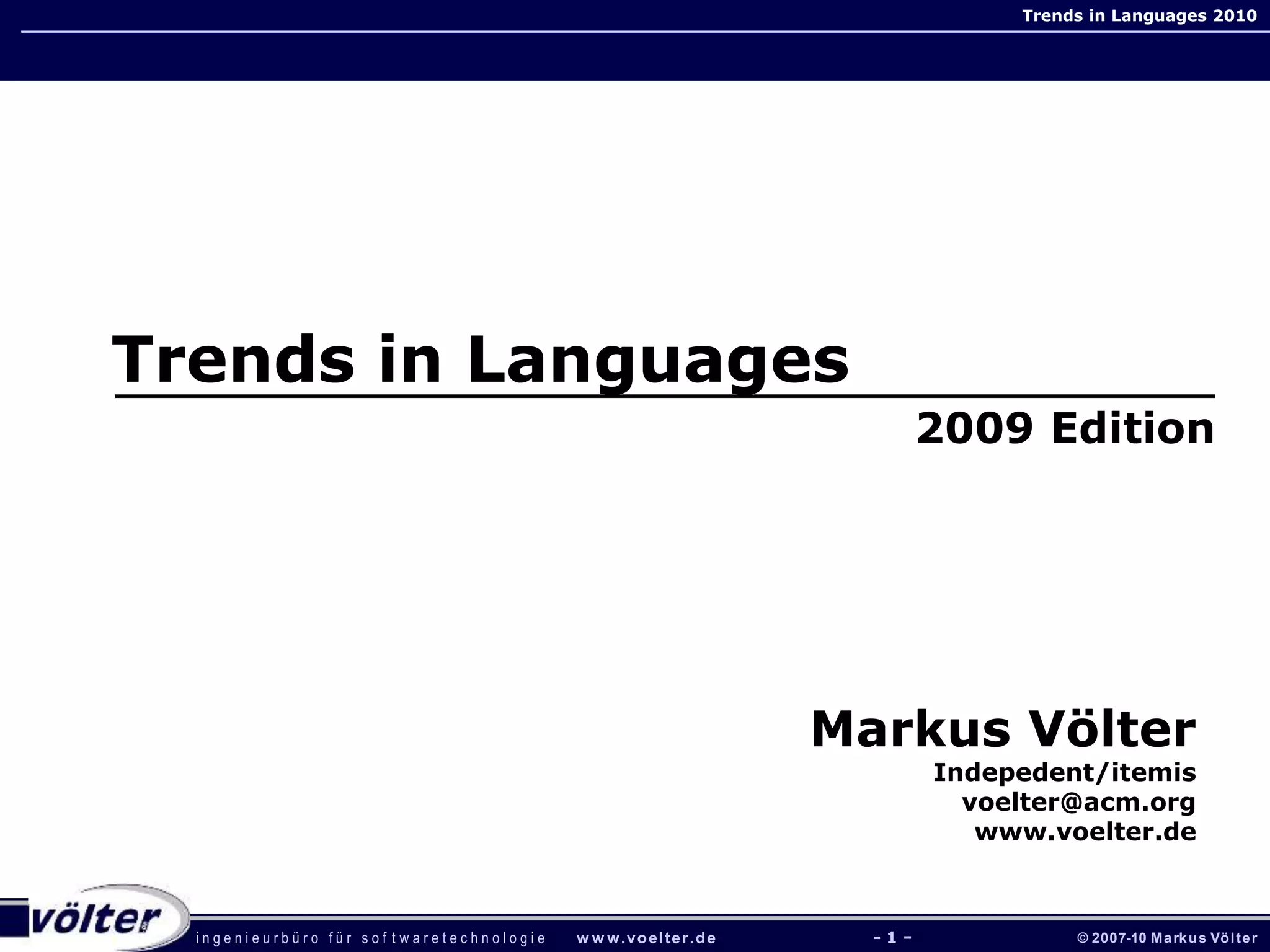 i n g e n i e u r b ü r o f ü r s o f t w a r e t e c h n o l o g i e w w w.voelter.de © 2007-10 Markus Völter
Trends in Languages 2010
- 1 -
Markus Völter
Indepedent/itemis
voelter@acm.org
www.voelter.de
Trends in Languages
2009 Edition
 