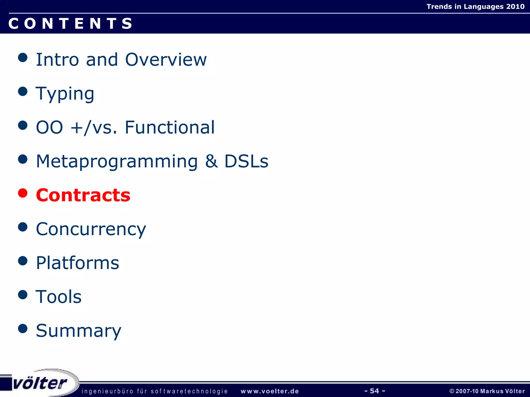 i n g e n i e u r b ü r o f ü r s o f t w a r e t e c h n o l o g i e w w w.voelter.de © 2007-10 Markus Völter
Trends in Languages 2010
- 54 -
C O N T E N T S
• Intro and Overview
• Typing
• OO +/vs. Functional
• Metaprogramming & DSLs
• Contracts
• Concurrency
• Platforms
• Tools
• Summary
 