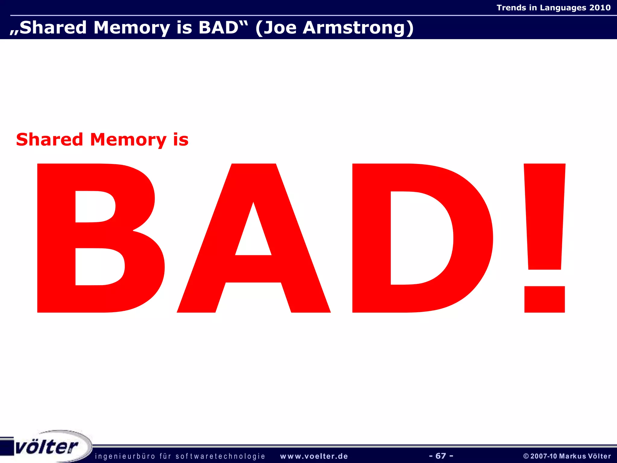 i n g e n i e u r b ü r o f ü r s o f t w a r e t e c h n o l o g i e w w w.voelter.de © 2007-10 Markus Völter
Trends in Languages 2010
- 67 -
„Shared Memory is BAD“ (Joe Armstrong)
Shared Memory is
 