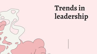 Trends in
leadership
 
