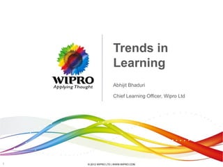 Trends in
                     Learning
                     Abhijit Bhaduri

                     Chief Learning Officer, Wipro Ltd




1   © 2012 WIPRO LTD | WWW.WIPRO.COM
 
