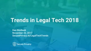 Trends in Legal Tech 2018
Dan Storbaek
November 22, 2017
SecurePrivacy.AI/LegalTechTrends
 