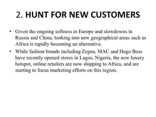 2. HUNT FOR NEW CUSTOMERS
• Given the ongoing softness in Europe and slowdowns in
Russia and China, looking into new geogr...