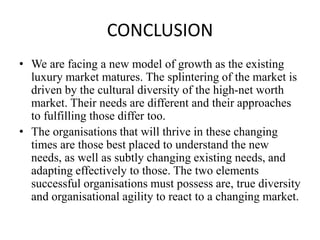 CONCLUSION
• We are facing a new model of growth as the existing
luxury market matures. The splintering of the market is
d...