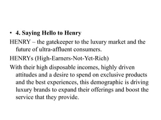• 4. Saying Hello to Henry
HENRY – the gatekeeper to the luxury market and the
future of ultra-affluent consumers.
HENRYs ...
