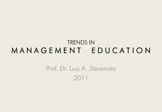 TRENDS IN
MANAGEMENT           EDUCATION

    Prof. Dr. Luiz A. Stevanato
               2011
 