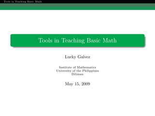 Tools in Teaching Basic Math




                         Tools in Teaching Basic Math

                                    Lucky Galvez

                                Institute of Mathematics
                               University of the Philippines
                                         Diliman


                                     May 15, 2009
 