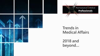 Trends in
Medical Affairs
2018 and
beyond…
 