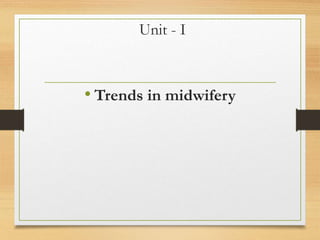 Unit - I
• Trends in midwifery
 