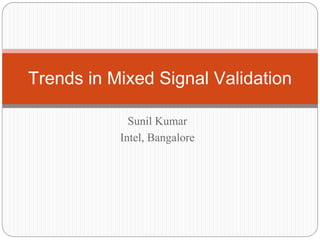 Sunil Kumar
Intel, Bangalore
Trends in Mixed Signal Validation
 