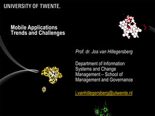 Mobile Applications
Trends and Challenges


                        Prof. dr. Jos van Hillegersberg

                        Department of Information
                        Systems and Change
                        Management – School of
                        Management and Governance

                        j.vanhillegersberg@utwente.nl
 