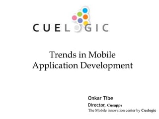 Trends in Mobile
Application Development


            Onkar Tibe
            Director, Cueapps
                                              1
            The Mobile innovation center by Cuelogic
 