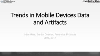 Trends in Mobile Devices Data
and Artifacts
Inbar Ries, Senior Director, Forensics Products
June, 2014
 