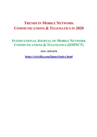 TRENDS IN MOBILE NETWORK
COMMUNICATIONS & TELEMATICS IN 2020
INTERNATIONAL JOURNAL OF MOBILE NETWORK
COMMUNICATIONS & TELEMATICS (IJMNCT)
ISSN: 1839-5678
https://wireilla.com/ijmnct/index.html
 
