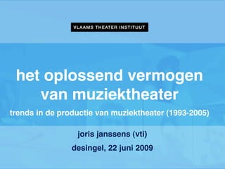 het oplossend vermogen
    van muziektheater
trends in de productie van muziektheater (1993-2005)

                 joris janssens (vti)
                desingel, 22 juni 2009
 