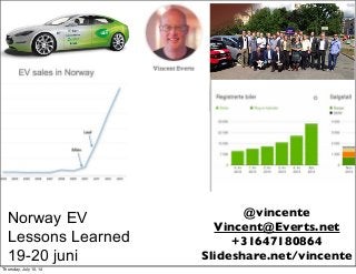 Norway EV
Lessons Learned
19-20 juni
@vincente
Vincent@Everts.net
+31647180864
Slideshare.net/vincente
Thursday, July 10, 14
 