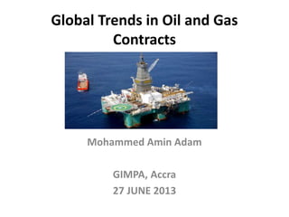 Global Trends in Oil and Gas
Contracts
Mohammed Amin Adam
GIMPA, Accra
27 JUNE 2013
 