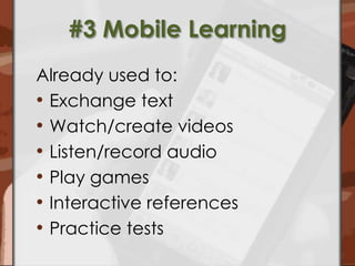 #3 Mobile LearningAlready used to:Exchange textWatch/create videosListen/record audioPlay gamesInteractive referencesPractice tests