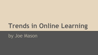 Trends in Online Learning
by Joe Mason
 