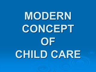MODERN
CONCEPT
OF
CHILD CARE
 
