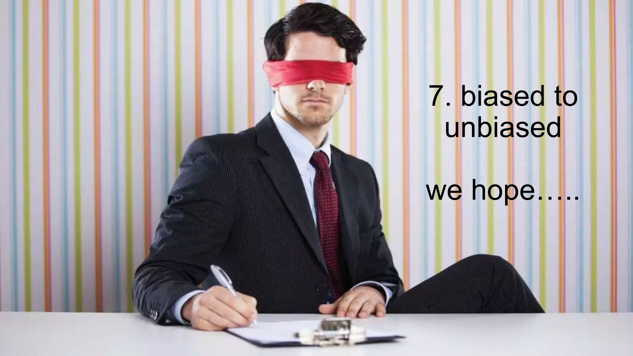 7. biased to
unbiased
we hope…..
 