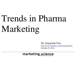 Trends in Pharma
Marketing
         Dr. Augustine Fou
         http://www.linkedin.com/in/augustinefou
         October 23, 2012.
 