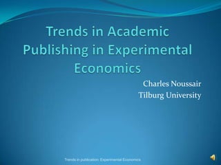 Charles Noussair
                                           Tilburg University




Trends in publication: Experimental Economics
 