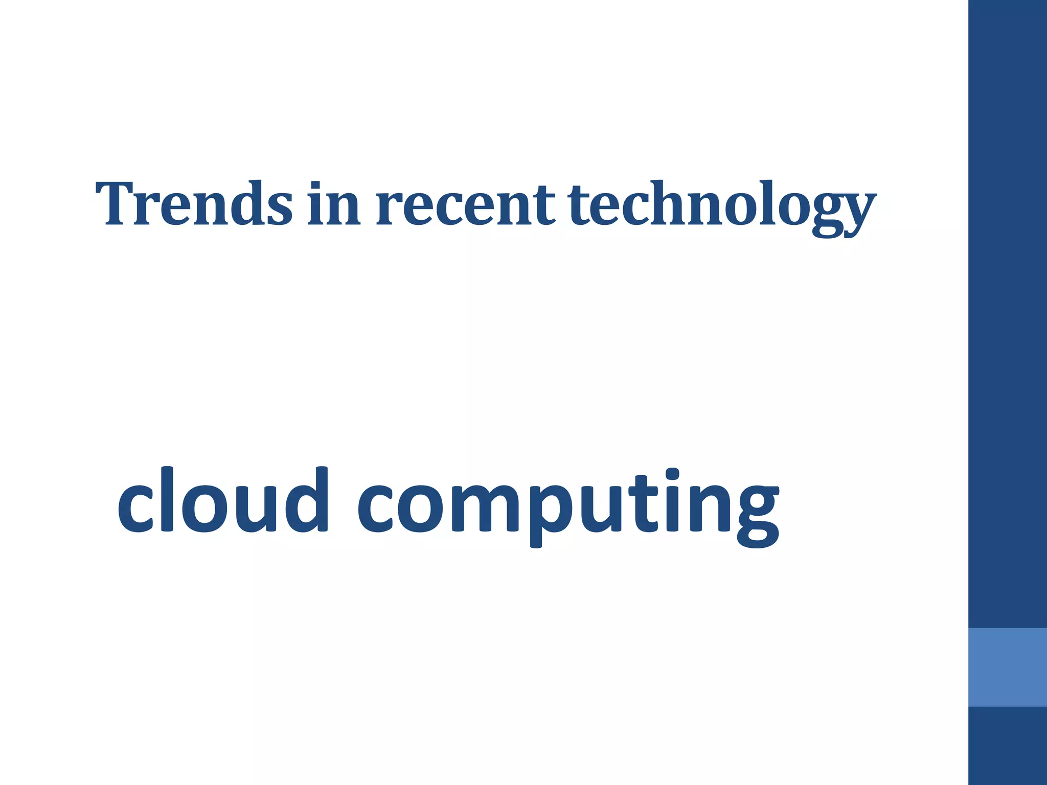 Trends in recent technology



cloud computing
 