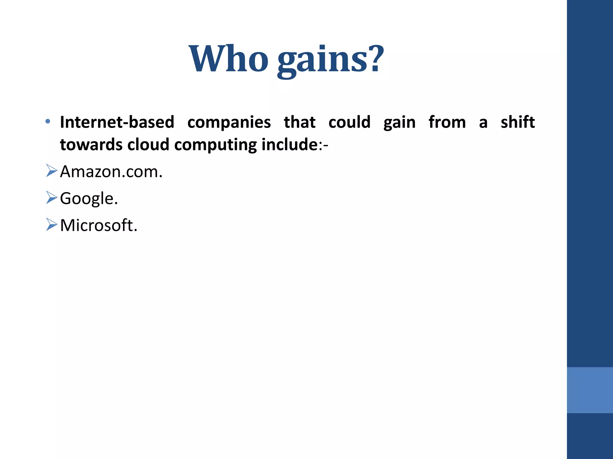 Who gains?
• Internet-based companies that could gain from a shift
  towards cloud computing include:-
Amazon.com.
Google.
Microsoft.
 