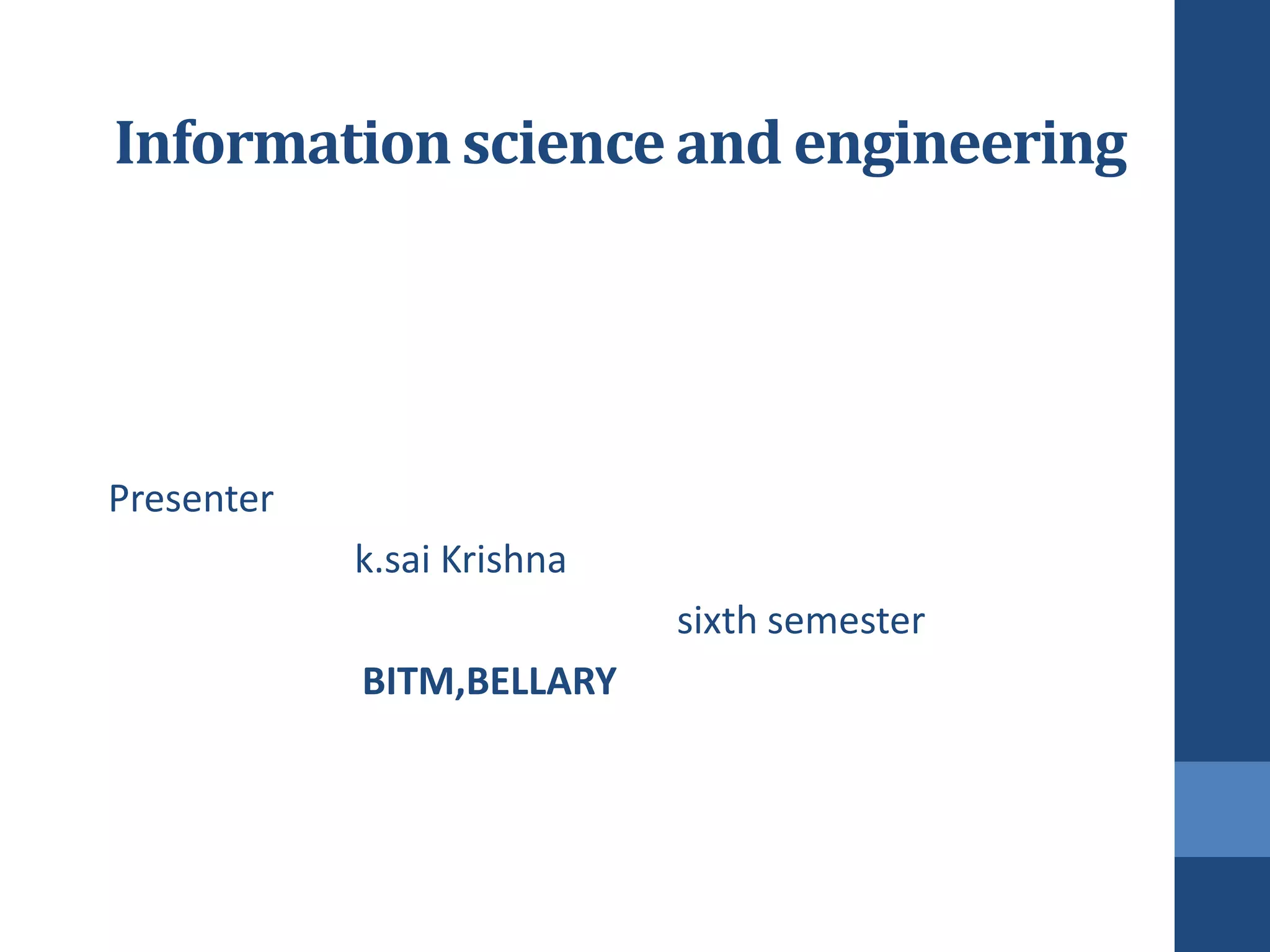 Information science and engineering




Presenter
            k.sai Krishna
                            sixth semester
            BITM,BELLARY
 