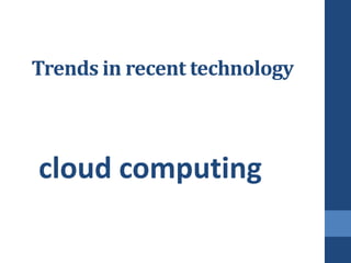 Trends in recent technology



cloud computing
 