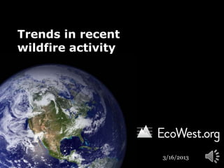 Trends in recent
wildfire activity




                    3/16/2013
 