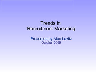 Trends in  Recruitment Marketing Presented by Alan Lovitz October 2009 