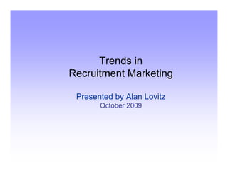 Trends in
Recruitment Marketing

 Presented by Alan Lovitz
       October 2009
 