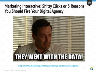 Singapore | Thailand | Indonesia | Philippines
32
Marketing Interactive: Shitty Clicks or 5 Reasons
You Should Fire Your Digital Agency
http://www.marketing-interactive.com/5-reasons-fire-agency
 