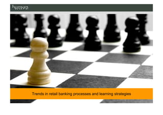 Trends in retail banking processes and learning strategies
 