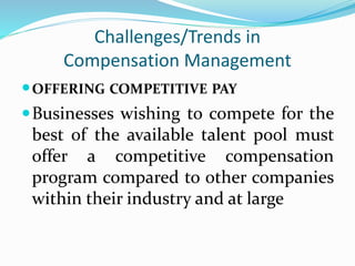 Challenges/Trends in
Compensation Management
OFFERING COMPETITIVE PAY
Businesses wishing to compete for the
best of the available talent pool must
offer a competitive compensation
program compared to other companies
within their industry and at large
 