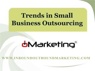 WWW.INBOUNDOUTBOUNDMARKETING.COM
Trends in Small
Business Outsourcing
 