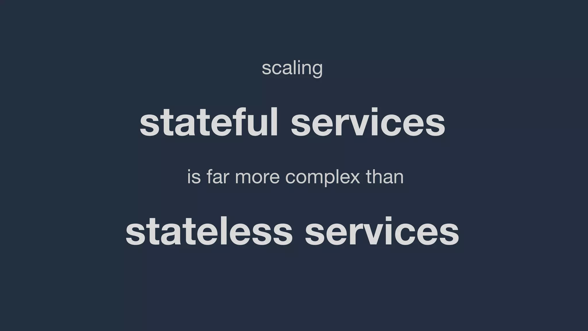 stateful services
scaling
is far more complex than
stateless services
 