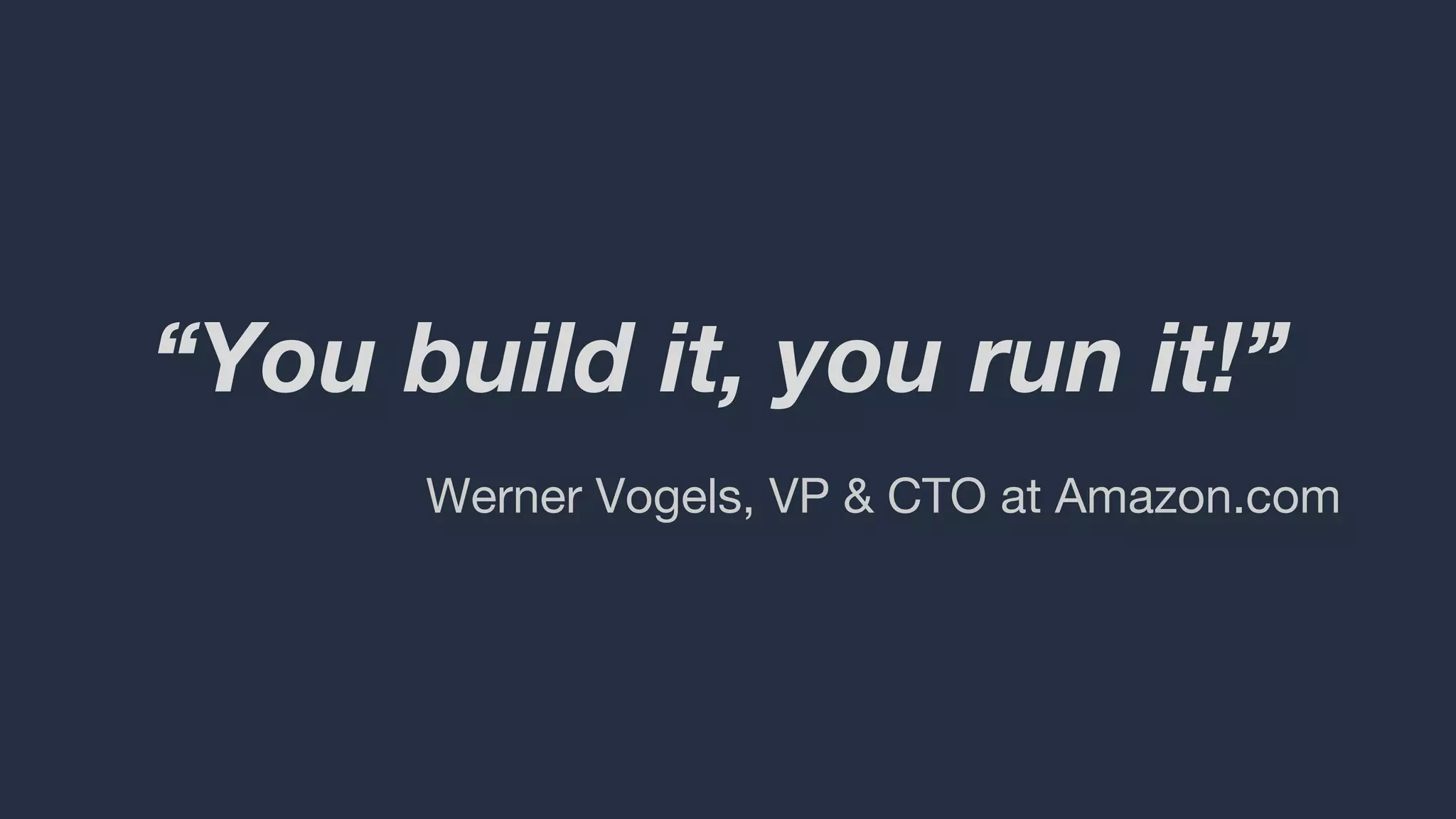 “You build it, you run it!”
Werner Vogels, VP & CTO at Amazon.com
 